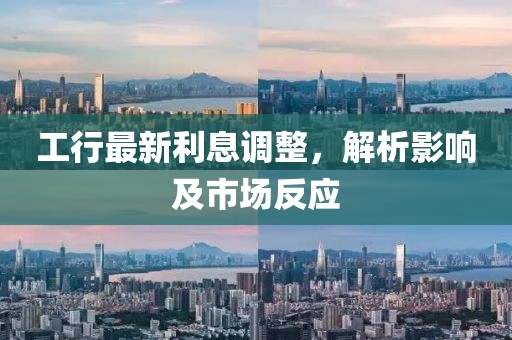 工行最新利息調(diào)整，解析影響及市場(chǎng)反應(yīng)