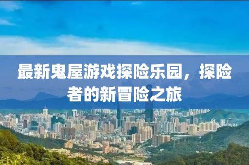 最新鬼屋游戲探險(xiǎn)樂(lè)園，探險(xiǎn)者的新冒險(xiǎn)之旅