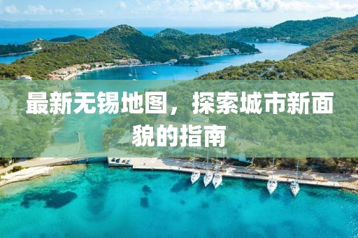 最新無錫地圖，探索城市新面貌的指南