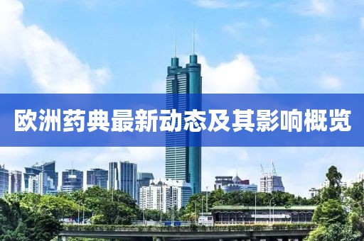 歐洲藥典最新動(dòng)態(tài)及其影響概覽