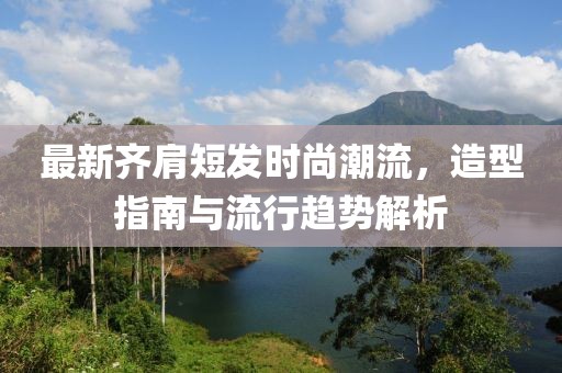 最新齊肩短發(fā)時(shí)尚潮流，造型指南與流行趨勢(shì)解析