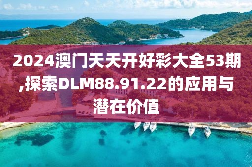 2024澳門天天開好彩大全53期,探索DLM88.91.22的應用與潛在價值