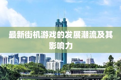 最新街機(jī)游戲的發(fā)展潮流及其影響力