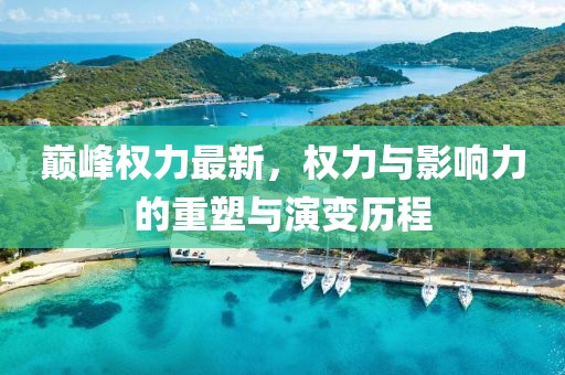 巔峰權(quán)力最新，權(quán)力與影響力的重塑與演變歷程