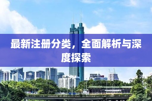最新注冊(cè)分類，全面解析與深度探索