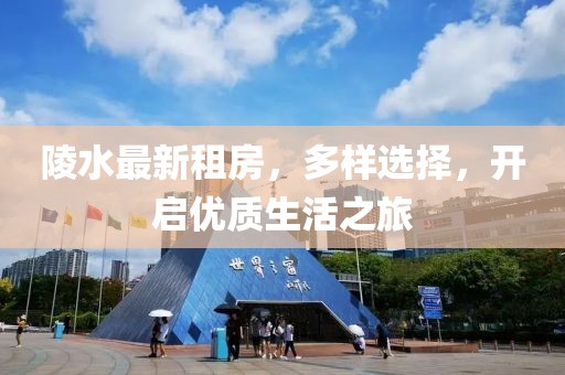 陵水最新租房，多樣選擇，開(kāi)啟優(yōu)質(zhì)生活之旅