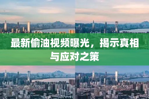 最新偷油視頻曝光，揭示真相與應(yīng)對(duì)之策
