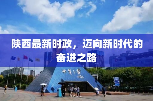 陜西最新時政，邁向新時代的奮進之路