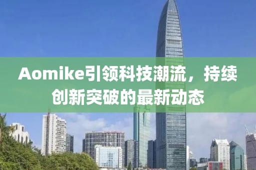 Aomike引領(lǐng)科技潮流，持續(xù)創(chuàng)新突破的最新動態(tài)