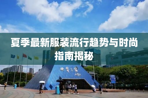 夏季最新服裝流行趨勢(shì)與時(shí)尚指南揭秘