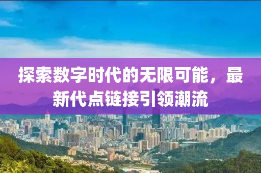 探索數(shù)字時(shí)代的無(wú)限可能，最新代點(diǎn)鏈接引領(lǐng)潮流