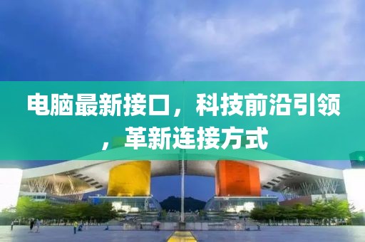 電腦最新接口，科技前沿引領(lǐng)，革新連接方式