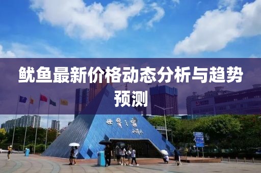 魷魚最新價格動態(tài)分析與趨勢預(yù)測