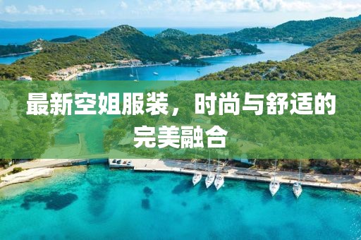 最新空姐服裝，時尚與舒適的完美融合