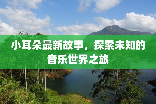小耳朵最新故事，探索未知的音樂世界之旅