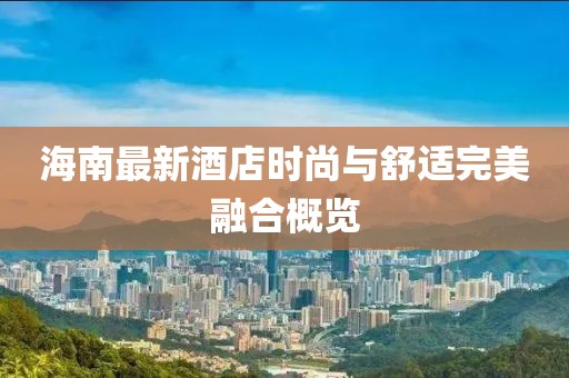 海南最新酒店時尚與舒適完美融合概覽