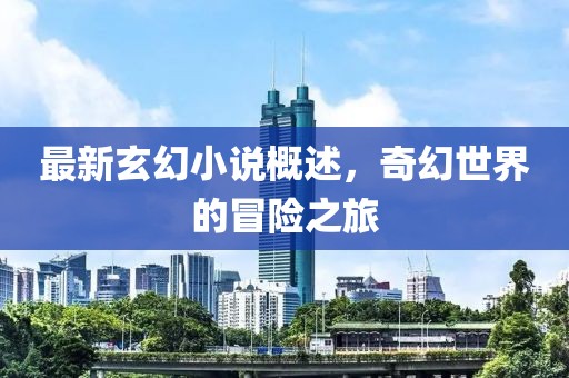 最新玄幻小說概述，奇幻世界的冒險之旅