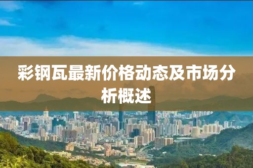 彩鋼瓦最新價格動態(tài)及市場分析概述