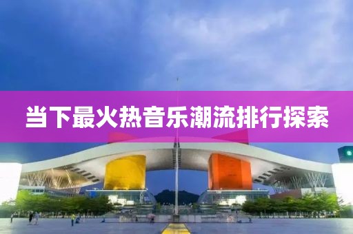 當(dāng)下最火熱音樂潮流排行探索