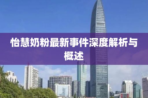 怡慧奶粉最新事件深度解析與概述