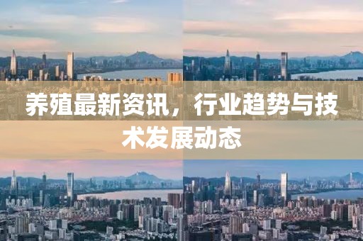 養(yǎng)殖最新資訊，行業(yè)趨勢與技術(shù)發(fā)展動態(tài)