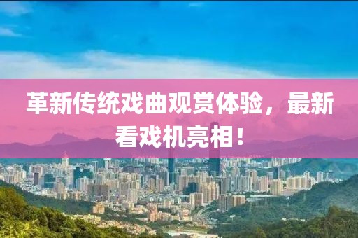 革新傳統(tǒng)戲曲觀賞體驗(yàn)，最新看戲機(jī)亮相！