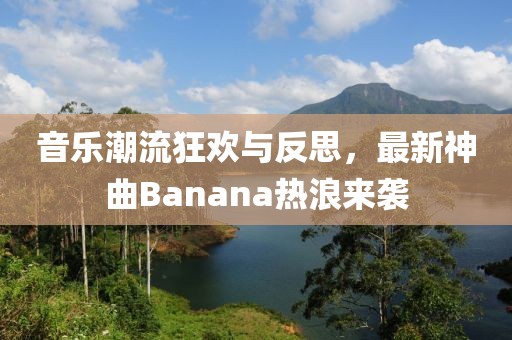 音樂(lè)潮流狂歡與反思，最新神曲Banana熱浪來(lái)襲