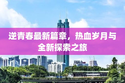 逆青春最新篇章，熱血?dú)q月與全新探索之旅