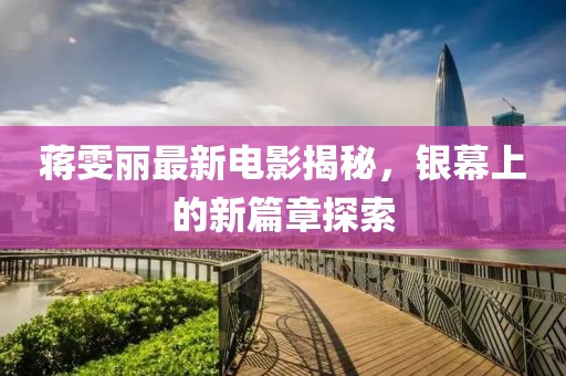 蔣雯麗最新電影揭秘，銀幕上的新篇章探索