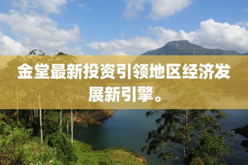 金堂最新投資引領(lǐng)地區(qū)經(jīng)濟(jì)發(fā)展新引擎。