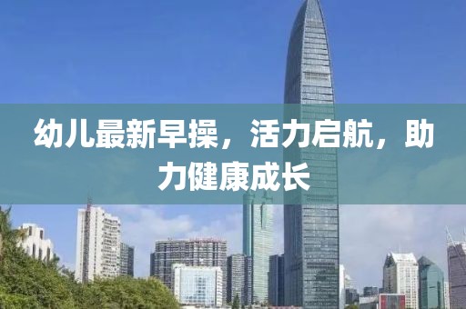 幼兒最新早操，活力啟航，助力健康成長