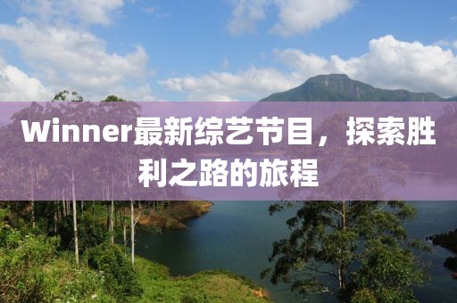 Winner最新綜藝節(jié)目，探索勝利之路的旅程