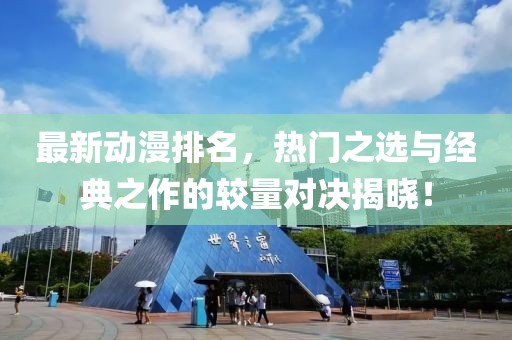 最新動(dòng)漫排名，熱門之選與經(jīng)典之作的較量對(duì)決揭曉！