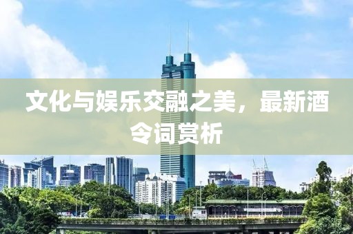 文化與娛樂交融之美，最新酒令詞賞析