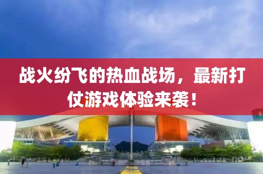 戰(zhàn)火紛飛的熱血戰(zhàn)場(chǎng)，最新打仗游戲體驗(yàn)來(lái)襲！