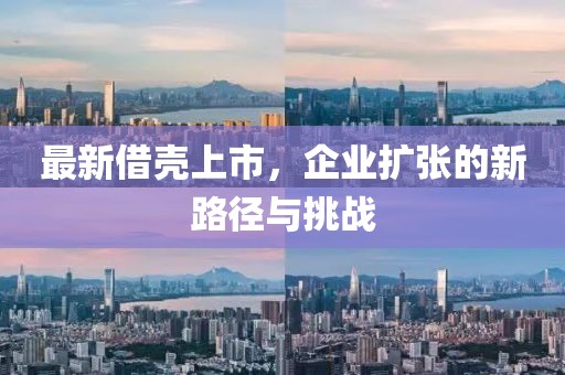 最新借殼上市，企業(yè)擴(kuò)張的新路徑與挑戰(zhàn)