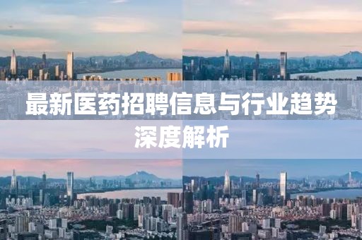 最新醫(yī)藥招聘信息與行業(yè)趨勢(shì)深度解析