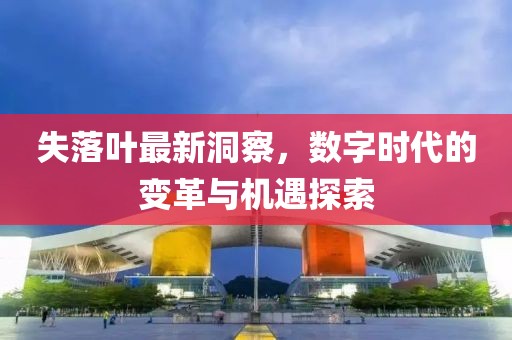 失落葉最新洞察，數(shù)字時(shí)代的變革與機(jī)遇探索