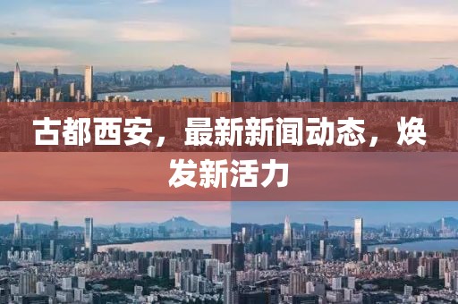 古都西安，最新新聞動(dòng)態(tài)，煥發(fā)新活力