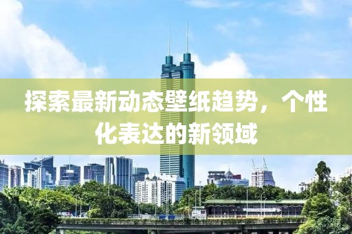 探索最新動(dòng)態(tài)壁紙趨勢，個(gè)性化表達(dá)的新領(lǐng)域