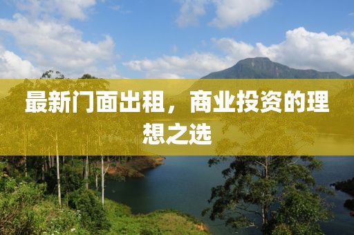 最新門面出租，商業(yè)投資的理想之選