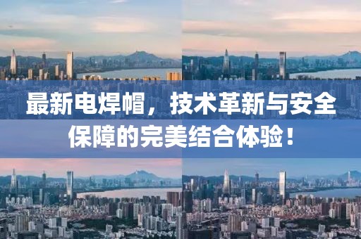 最新電焊帽，技術(shù)革新與安全保障的完美結(jié)合體驗(yàn)！