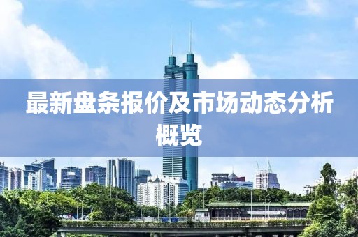 最新盤條報(bào)價(jià)及市場(chǎng)動(dòng)態(tài)分析概覽