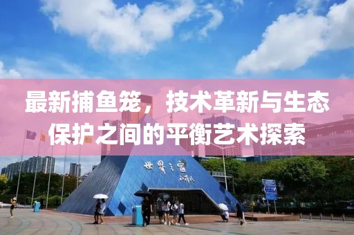 最新捕魚籠，技術(shù)革新與生態(tài)保護(hù)之間的平衡藝術(shù)探索