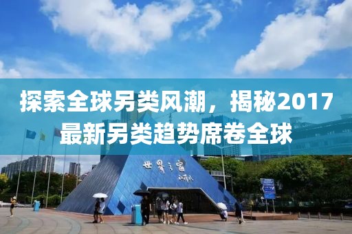 探索全球另類風(fēng)潮，揭秘2017最新另類趨勢席卷全球