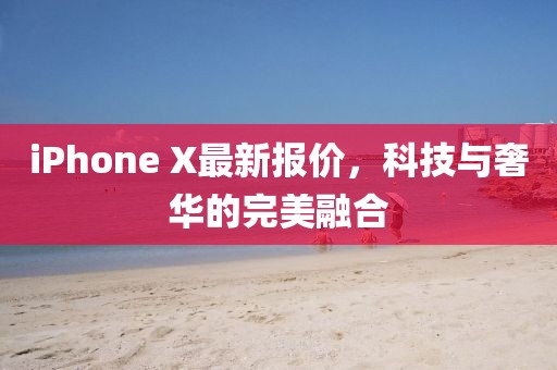 iPhone X最新報價，科技與奢華的完美融合