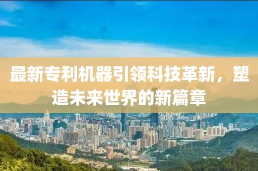 最新專利機(jī)器引領(lǐng)科技革新，塑造未來(lái)世界的新篇章