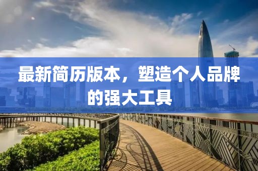 最新簡(jiǎn)歷版本，塑造個(gè)人品牌的強(qiáng)大工具