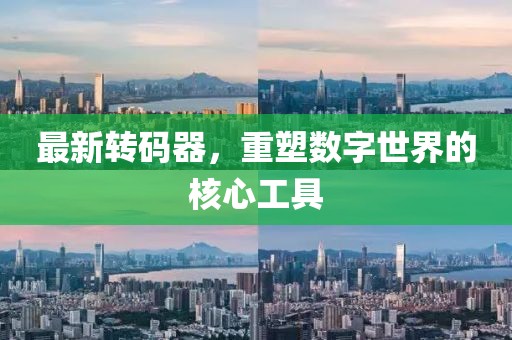 最新轉(zhuǎn)碼器，重塑數(shù)字世界的核心工具