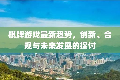 棋牌游戲最新趨勢，創(chuàng)新、合規(guī)與未來發(fā)展的探討